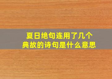 夏日绝句连用了几个典故的诗句是什么意思