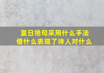 夏日绝句采用什么手法借什么表现了诗人对什么