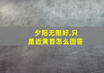 夕阳无限好,只是近黄昏怎么回答