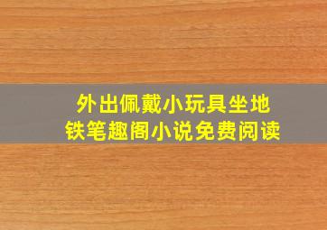 外出佩戴小玩具坐地铁笔趣阁小说免费阅读