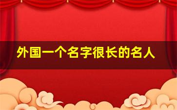 外国一个名字很长的名人