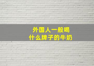 外国人一般喝什么牌子的牛奶