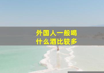 外国人一般喝什么酒比较多