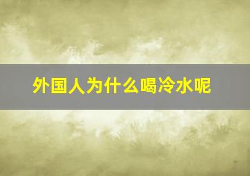 外国人为什么喝冷水呢