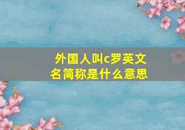 外国人叫c罗英文名简称是什么意思