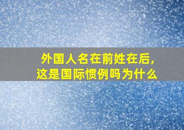 外国人名在前姓在后,这是国际惯例吗为什么