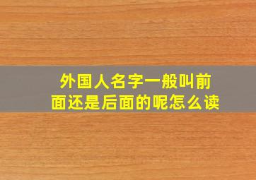 外国人名字一般叫前面还是后面的呢怎么读