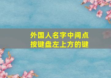 外国人名字中间点按键盘左上方的键