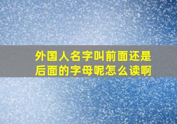 外国人名字叫前面还是后面的字母呢怎么读啊