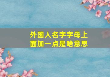 外国人名字字母上面加一点是啥意思