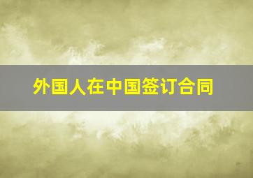 外国人在中国签订合同