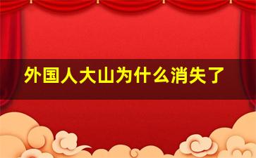 外国人大山为什么消失了