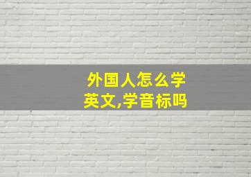 外国人怎么学英文,学音标吗