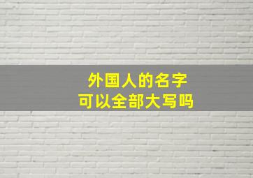 外国人的名字可以全部大写吗