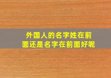 外国人的名字姓在前面还是名字在前面好呢