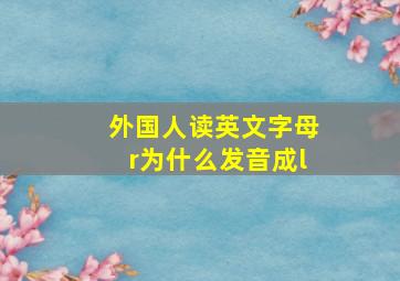 外国人读英文字母r为什么发音成l