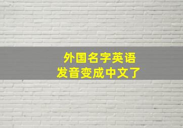 外国名字英语发音变成中文了