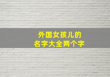 外国女孩儿的名字大全两个字