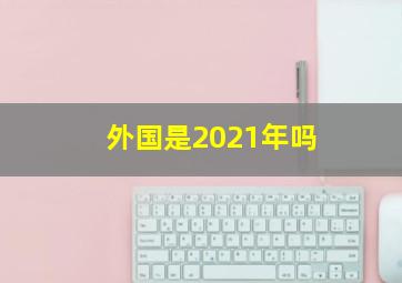 外国是2021年吗