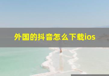 外国的抖音怎么下载ios