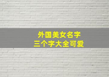 外国美女名字三个字大全可爱