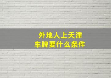 外地人上天津车牌要什么条件