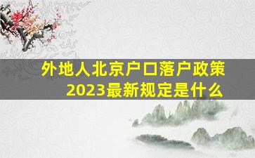 外地人北京户口落户政策2023最新规定是什么