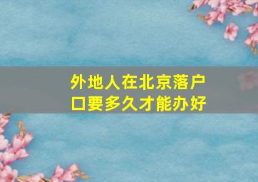 外地人在北京落户口要多久才能办好