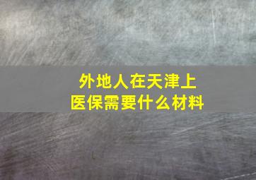 外地人在天津上医保需要什么材料