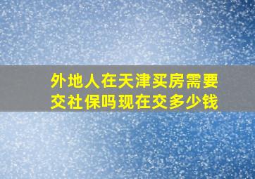 外地人在天津买房需要交社保吗现在交多少钱