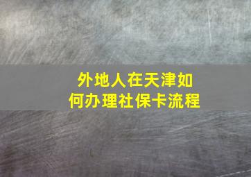 外地人在天津如何办理社保卡流程