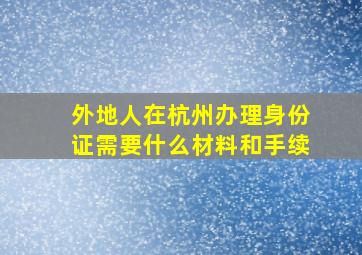 外地人在杭州办理身份证需要什么材料和手续