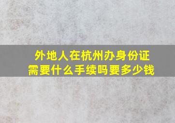 外地人在杭州办身份证需要什么手续吗要多少钱