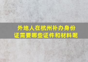 外地人在杭州补办身份证需要哪些证件和材料呢