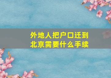 外地人把户口迁到北京需要什么手续