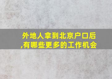 外地人拿到北京户口后,有哪些更多的工作机会