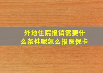 外地住院报销需要什么条件呢怎么报医保卡