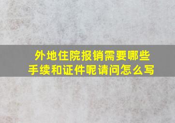 外地住院报销需要哪些手续和证件呢请问怎么写