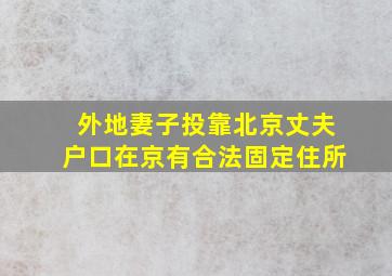 外地妻子投靠北京丈夫户口在京有合法固定住所