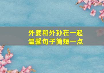 外婆和外孙在一起温馨句子简短一点