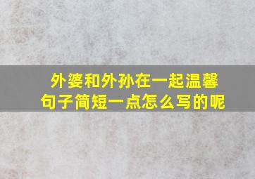 外婆和外孙在一起温馨句子简短一点怎么写的呢