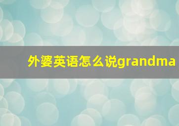 外婆英语怎么说grandma