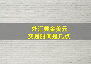 外汇黄金美元交易时间是几点