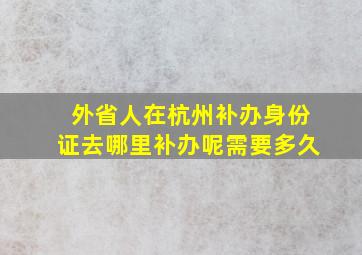 外省人在杭州补办身份证去哪里补办呢需要多久