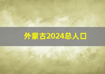 外蒙古2024总人口