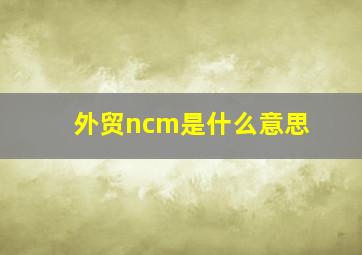 外贸ncm是什么意思