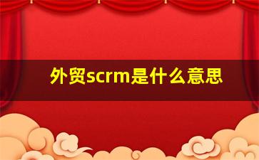 外贸scrm是什么意思