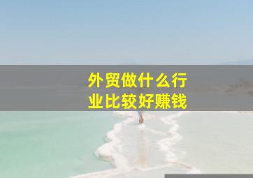 外贸做什么行业比较好赚钱