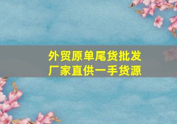 外贸原单尾货批发厂家直供一手货源