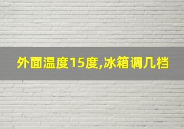 外面温度15度,冰箱调几档